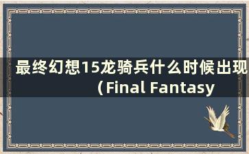 最终幻想15龙骑兵什么时候出现（Final Fantasy 15 Dragonoon）